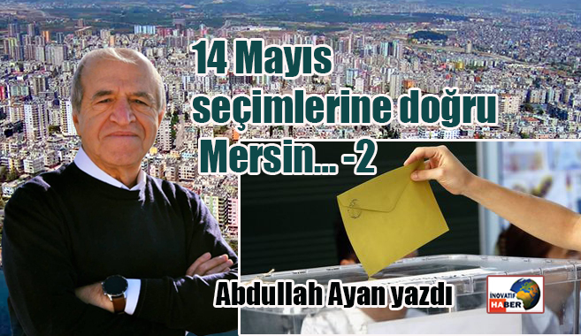 14 Mayıs seçimlerine doğru Mersin… -2... Abdullah Ayan yazdı