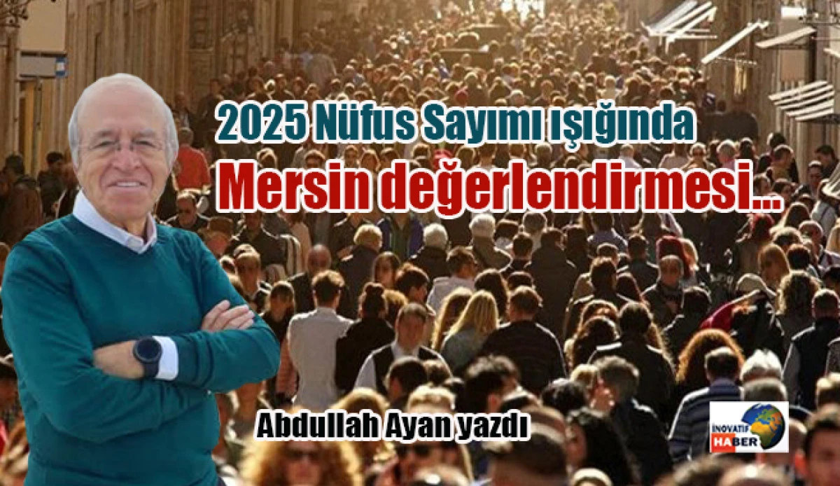 2025 N&uuml;fus Sayımı ışığında Mersin değerlendirmesi&hellip;Abdullah Ayan yazdı