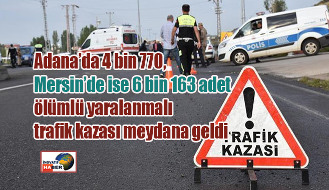 Adana’da 4 bin 770, Mersin’de ise 6 bin 163 adet ölümlü yaralanmalı trafik kazası meydana geldi
