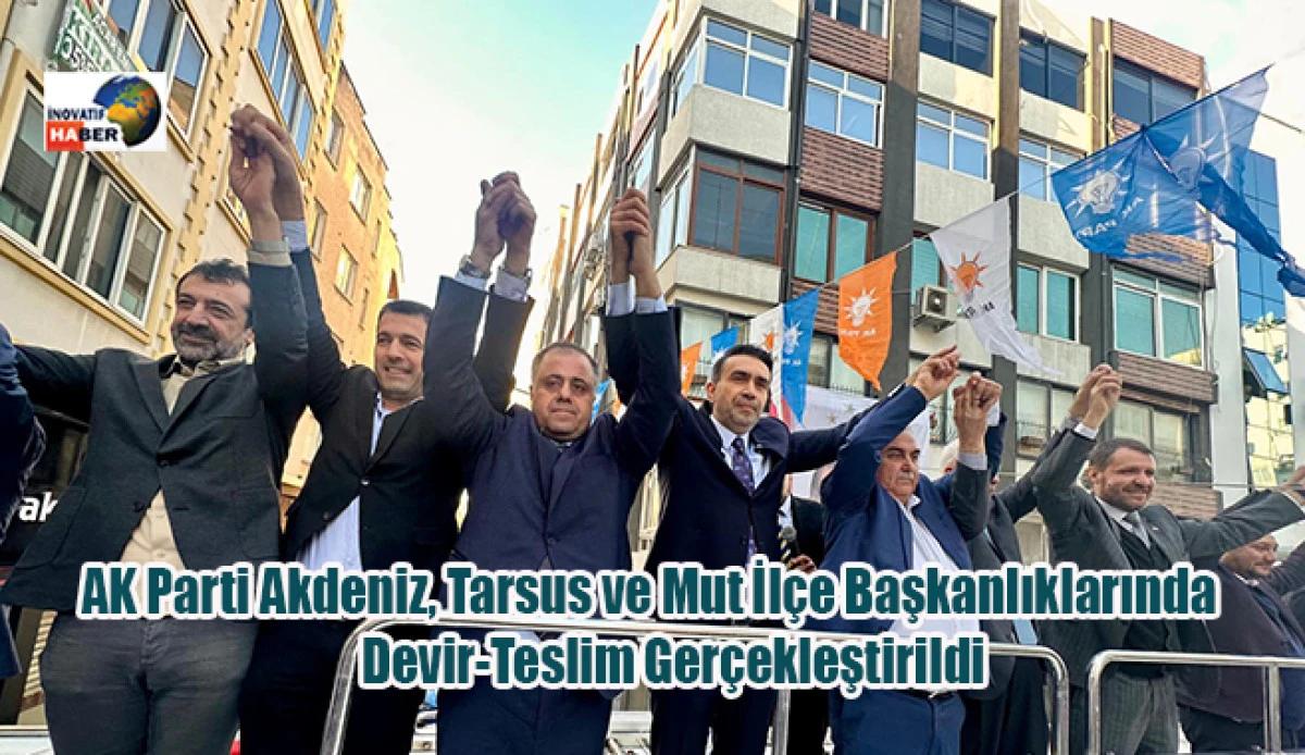 AK Parti Akdeniz, Tarsus ve Mut İl&ccedil;e Başkanlıklarında Devir-Teslim Ger&ccedil;ekleştirildi