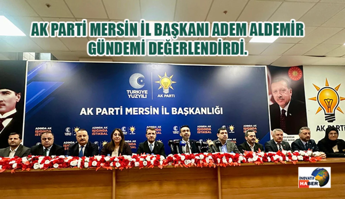 Ak Parti Mersin İl Başkanı Adem Aldemir G&uuml;ndemi Değerlendirdi.