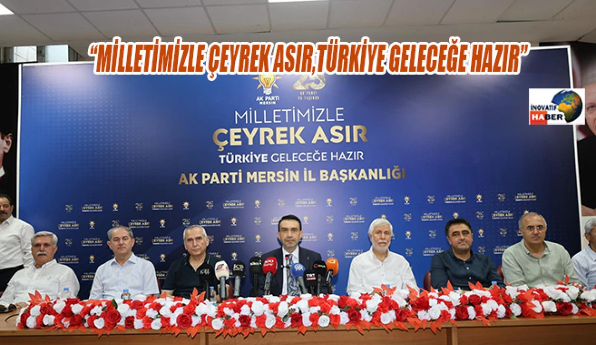 Ak Parti Mersin İl Başkanı Aldemir 'Milletimizle &Ccedil;eyrek Asır, T&uuml;rkiye Geleceğe Hazır'