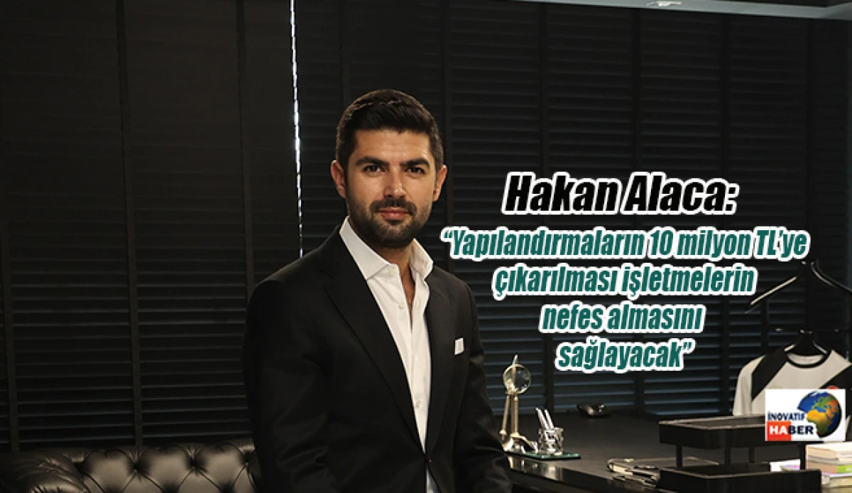 Alaca 'Yapılandırmaların 10 milyon TL&rsquo;ye &ccedil;ıkarılması işletmelerin nefes almasını sağlayacak'