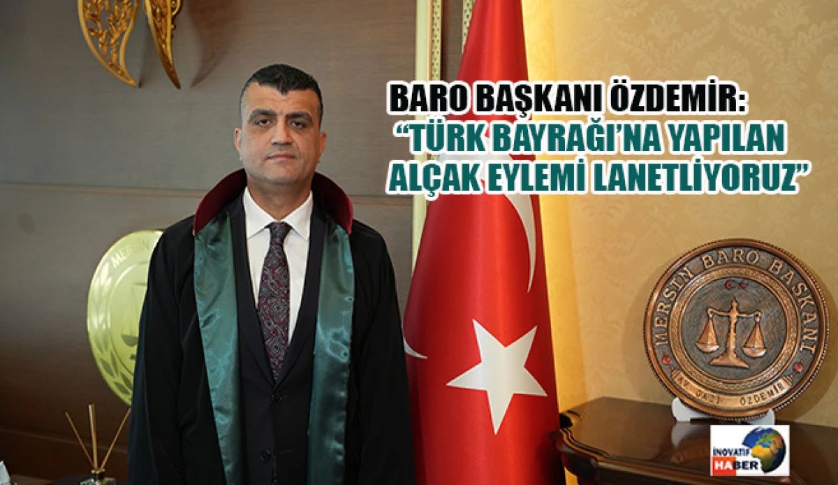 Baro Başkanı &Ouml;zdemir: &ldquo;T&uuml;rk Bayrağı&rsquo;na Yapılan Al&ccedil;ak Eylemi Lanetliyoruz&rdquo;
