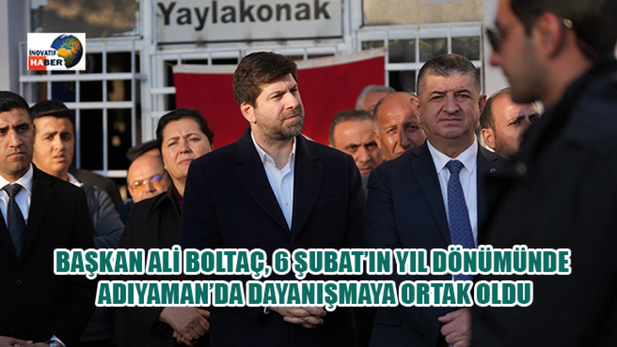 Başkan Ali Bolta&ccedil;, 6 Şubat&rsquo;ın Yıl D&ouml;n&uuml;m&uuml;nde Adıyaman&rsquo;da Dayanışmaya Ortak Oldu
