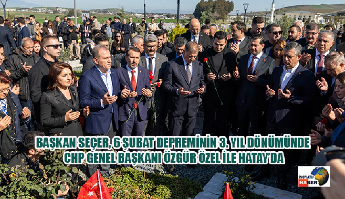 Başkan Se&ccedil;er, 6 Şubat Depreminin 3. Yıl D&ouml;n&uuml;m&uuml;nde Chp Genel Başkanı &Ouml;zg&uuml;r &Ouml;zel İle Hatay&rsquo;da