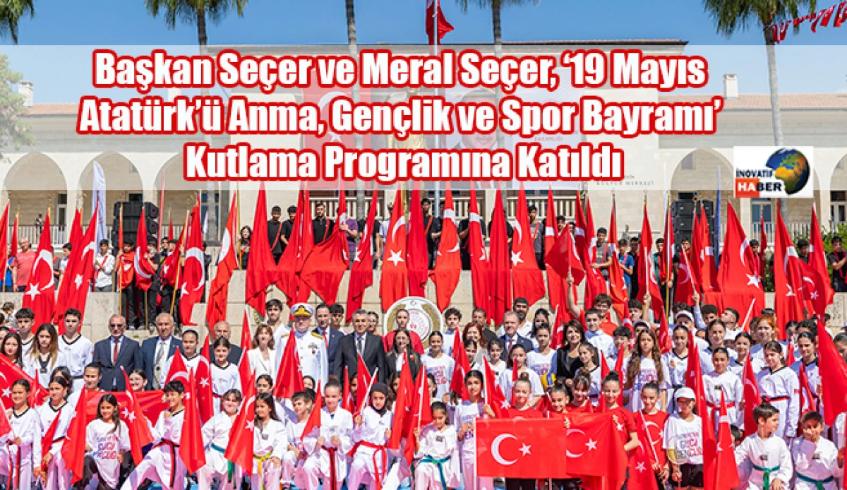 Başkan Se&ccedil;er ve Meral Se&ccedil;er, &lsquo;19 Mayıs Atat&uuml;rk&rsquo;&uuml; Anma, Gen&ccedil;lik ve Spor Bayramı&rsquo; Kutlama Programına Katıldı