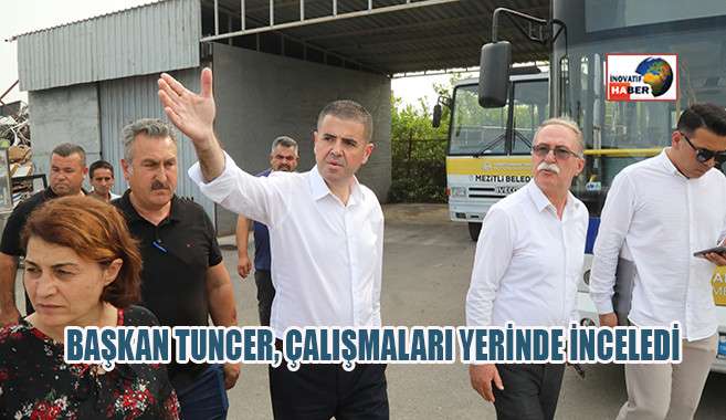 Başkan Tuncer, Çalışmaları Yerinde İnceledi 