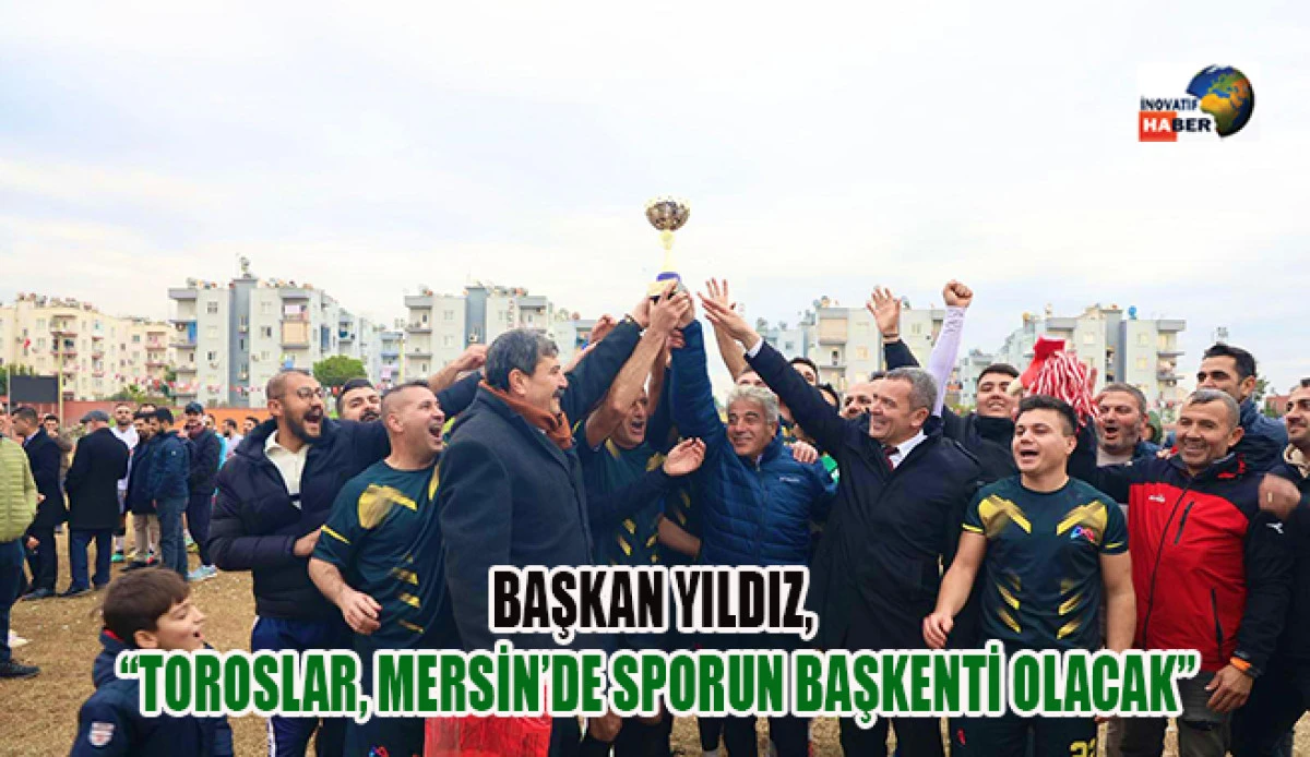 Başkan Yıldız, &ldquo;Toroslar, Mersin&rsquo;de Sporun Başkenti Olacak&rdquo;