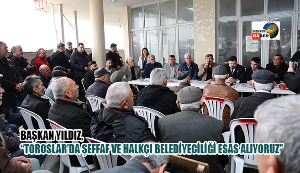 Başkan Yıldız, &ldquo;Toroslar&rsquo;da Şeffaf Ve Halk&ccedil;ı Belediyeciliği Esas Alıyoruz&rdquo;