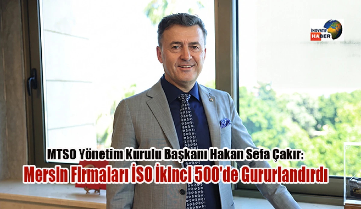 &Ccedil;akır 'Mersin Firmaları İSO İkinci 500'de Gururlandırdı'