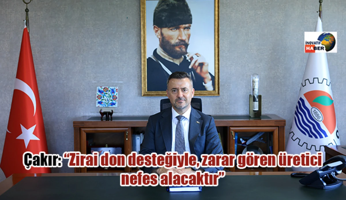 Çakır: “Zirai don desteğiyle, zarar gören üretici nefes alacaktır”