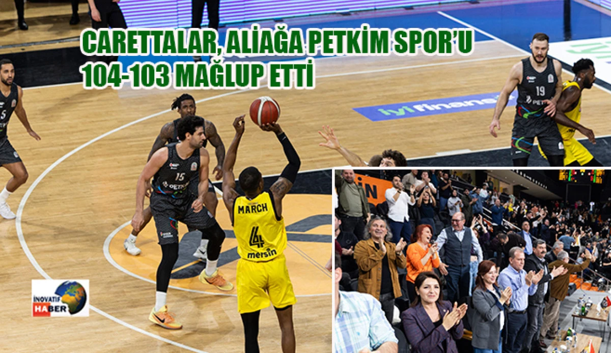 Carettalar, Aliağa Petkim Spor&rsquo;u 104-103 Mağlup Etti