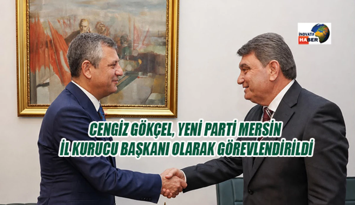 Cengiz G&ouml;k&ccedil;el, Yeni Parti&rsquo;nin Mersin İl Kurucu Başkanı olarak g&ouml;revlendirildi