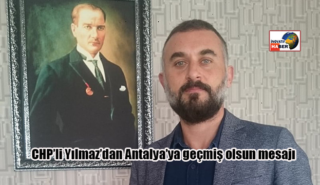 CHP’li Yılmaz’dan Antalya’ya geçmiş olsun mesajı