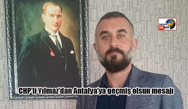 CHP’li Yılmaz’dan Antalya’ya geçmiş olsun mesajı