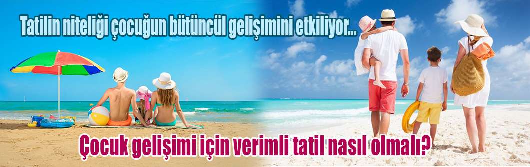 Çocuk gelişimi için verimli tatil nasıl olmalı?