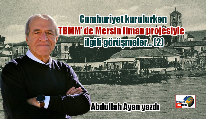 Cumhuriyet kurulurken TBMM’ de Mersin liman projesiyle ilgili görüşmeler...(2)