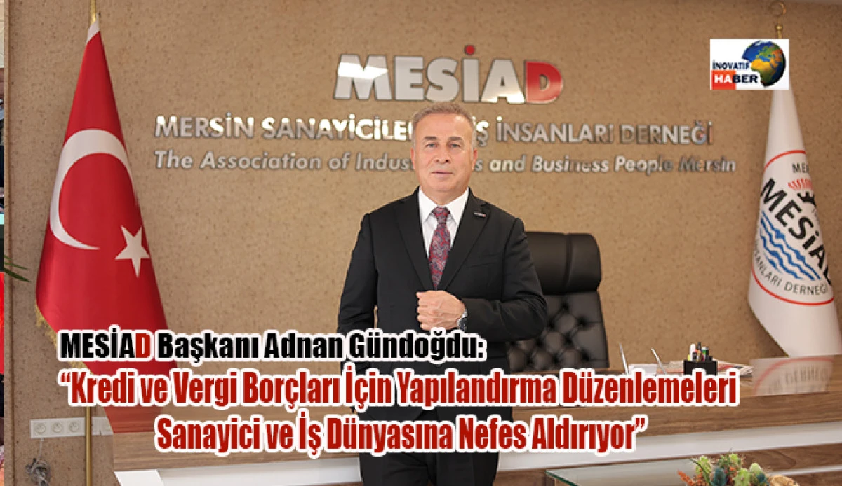 Gündoğdu 'Kredi ve vergi borçları İçin yapılandırma düzenlemeleri sanayici ve iş dünyasına nefes aldırıyor'