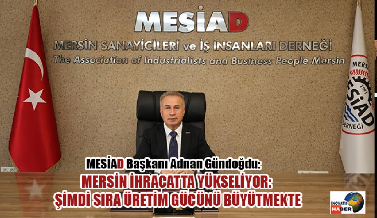 G&uuml;ndoğdu &lsquo;Mersin İhracatta Y&uuml;kseliyor: Şimdi Sıra &Uuml;retim G&uuml;c&uuml;n&uuml; B&uuml;y&uuml;tmekte&rsquo;