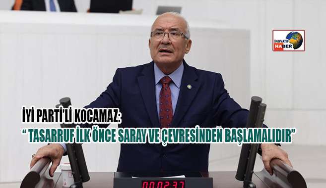 İyi Parti’li Kocamaz 'Tasarruf İlk Önce Saray Ve Çevresinden Başlamalıdır'