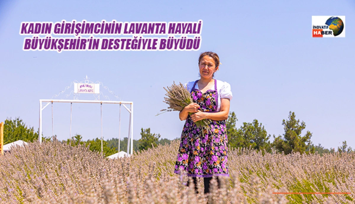 Kadın Girişimcinin Lavanta Hayali B&uuml;y&uuml;kşehir&rsquo;in Desteğiyle B&uuml;y&uuml;d&uuml;