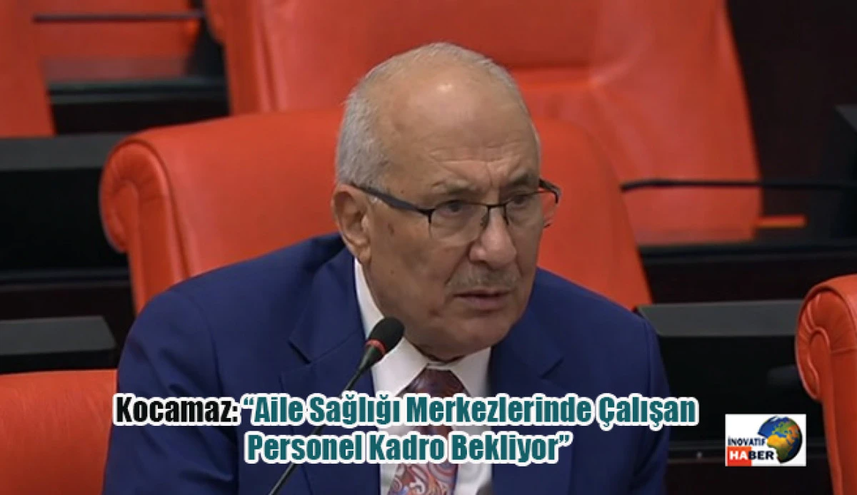 Kocamaz: &ldquo;Aile Sağlığı Merkezlerinde &Ccedil;alışan Personel Kadro Bekliyor&rdquo;