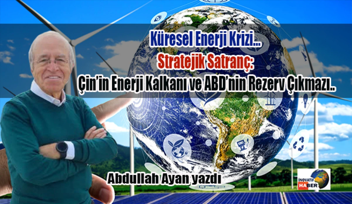 K&uuml;resel Enerji Krizi&hellip; Stratejik Satran&ccedil;: &Ccedil;in&rsquo;in Enerji Kalkanı ve ABD&rsquo;nin Rezerv &Ccedil;ıkmazı..