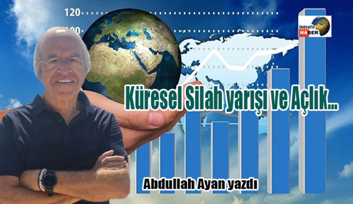Küresel Silah yarışı ve Açlık… Abdullah Ayan yazdı
