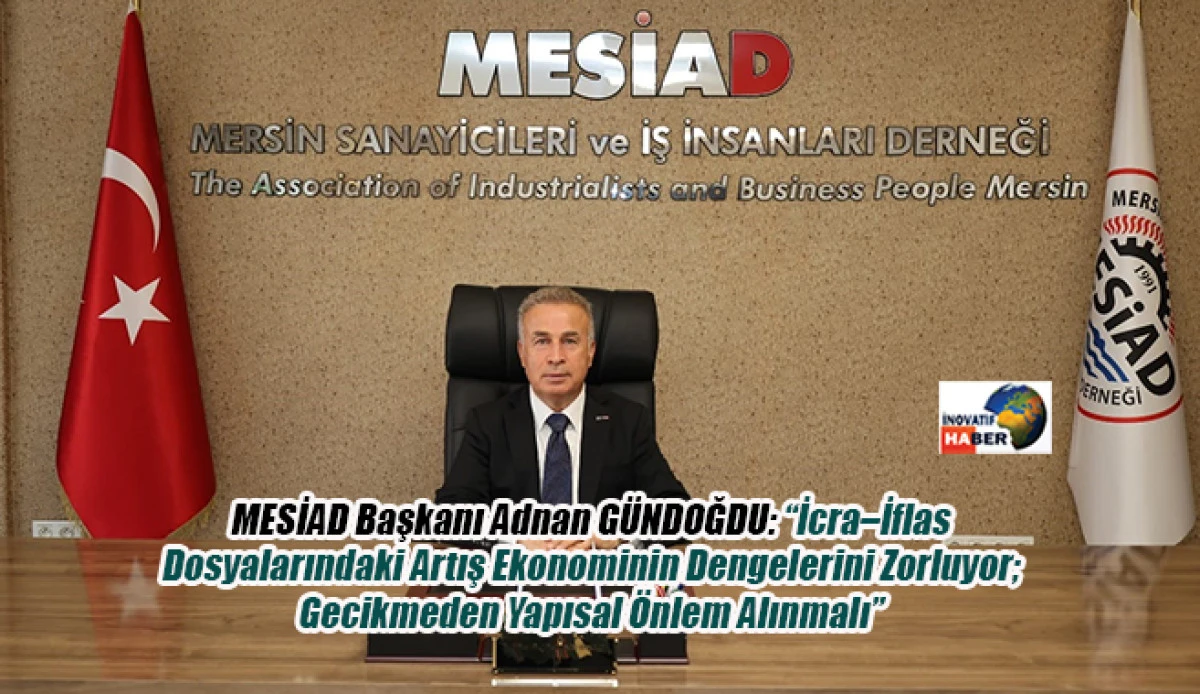 MESİAD Başkanı Adnan GÜNDOĞDU: “İcra–İflas Dosyalarındaki Artış Ekonominin Dengelerini Zorluyor; Gecikmeden Yapısal Önlem Alınmalı”