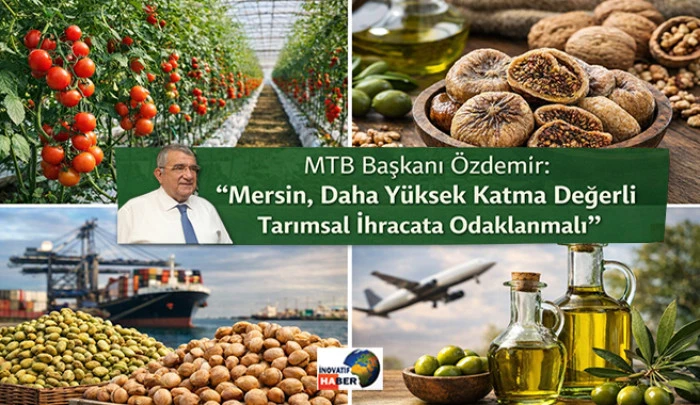 MTB Başkanı &Ouml;zdemir &ldquo;Mersin, Daha Y&uuml;ksek Katma Değerli Tarımsal İhracata Odaklanmalı&rdquo;