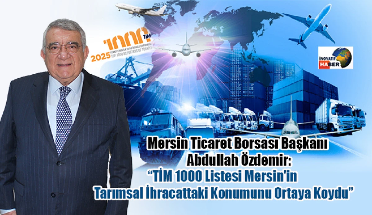 &Ouml;zdemir &lsquo;TİM 1000 Listesi Mersin'in Tarımsal İhracattaki Konumunu Ortaya Koydu&rsquo;