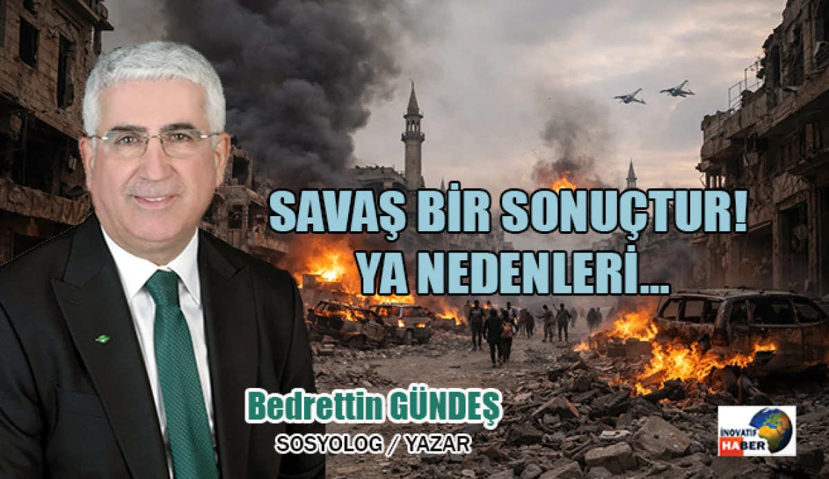 Savaş Bir Sonu&ccedil;tur! Ya Nedenleri&hellip; Sosyolog -Yazar Bedrettin G&uuml;ndeş yazdı