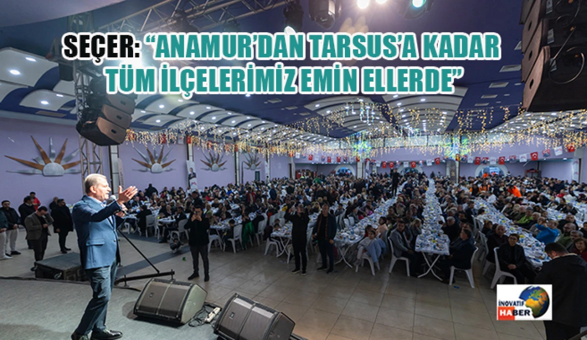 Se&ccedil;er: 'Anamur&rsquo;dan Tarsus&rsquo;a Kadar T&uuml;m İl&ccedil;elerimiz Emin Ellerde'