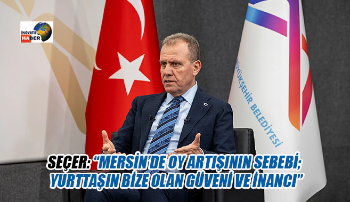 Se&ccedil;er: &ldquo;Mersin&rsquo;de Oy Artışının Sebebi; Yurttaşın Bize Olan G&uuml;veni Ve İnancı&rdquo;