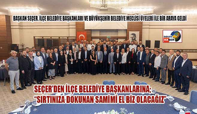 Seçer’den İlçe Belediye Başkanlarına 'Sırtınıza Dokunan Samimi El Biz Olacağız'