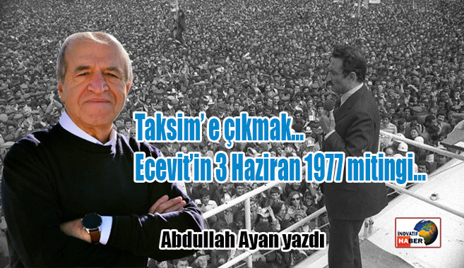 Taksim’e çıkmak…Ecevit’in 3 Haziran 1977 mitingi...Abdullah Ayan yazdı