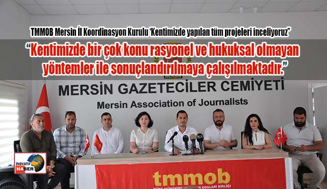 TMMOB Mersin İl Koordinasyon Kurulu 'Mersin'deki projelerin takipçisiyiz'