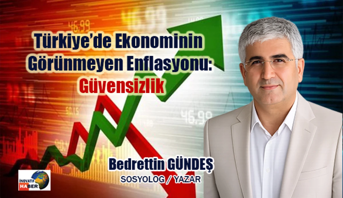 T&uuml;rkiye&rsquo;de Ekonominin G&ouml;r&uuml;nmeyen Enflasyonu: G&uuml;vensizlik