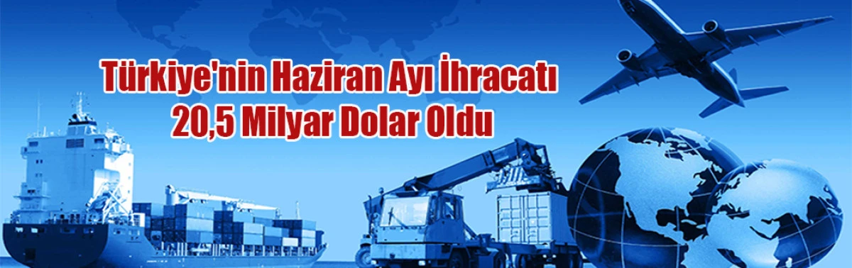 Türkiye'nin Haziran Ayı İhracatı 20,5 Milyar Dolar Oldu