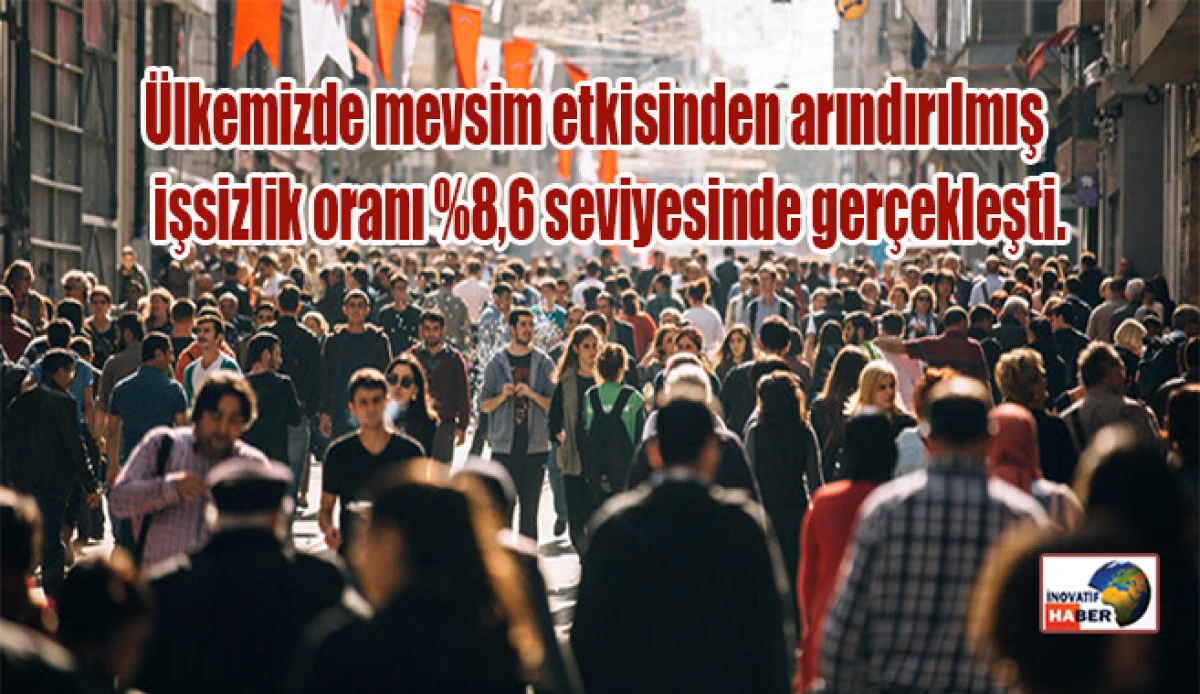 Ülkemizde işsizlik oranı %8,6 seviyesinde gerçekleşti